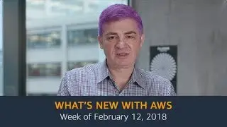 What&rsquo;s New with AWS &ndash; Week of February 12, 2018