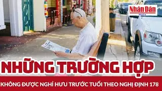 Hướng dẫn thực hiện Nghị định 178: Những trường hợp kh&ocirc;ng được nghỉ hưu trước tuổi | B&aacute;o Nh&acirc;n D&acirc;n