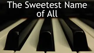 The Sweetest Name of All - piano instrumental cover with lyrics