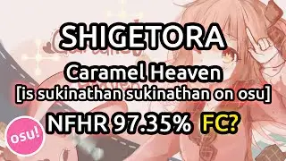 Shigetora | Caramel Heaven [is sukinathan sukinathan on osu] NFHR 97.35% FC? | Liveplay
