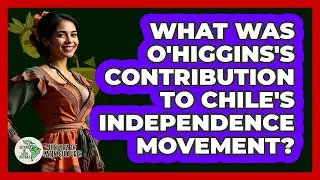 What Was O'Higgins's Contribution To Chile's Independence Movement?