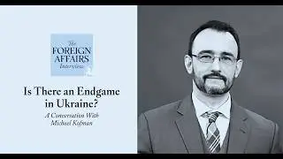 Michael Kofman: Is There an Endgame in Ukraine? | Foreign Affairs Interview