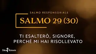Salmo Responsoriale - Ti esalterò, Signore, perché mi hai risollevato - Salmo 29
