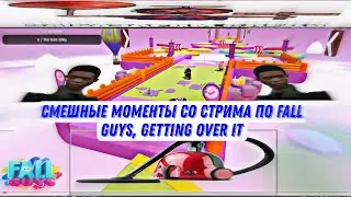 СМЕШНЫЕ МОМЕНТЫ СО СТРИМА ПО FALL GUYS, GETTING OVER IT #1