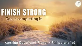 Finishing Strong in Faith | Phil 1:6 (Morning Prayer)