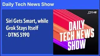 Siri Gets Smart, while Grok Stays Itself - DTNS 5190