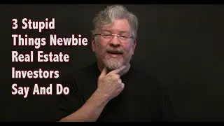 3 Stupid Things that Newbies Say and Do in Real Estate Investing and How to Avoid Them