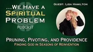 Pruning, Pivoting, and Providence: Finding God in Seasons of Reinvention | Ep. 52