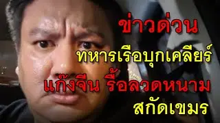 ข่าวด่วน ทหารเรือบุกเคลียร์ แก๊งจีน รื้อลวดหนาม สกัดเขมร