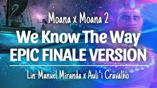 We Know The Way - Epic Finale Mashup - Moana x Moana 2 ft. Lin Manuel Miranda & Auli’i Cravalho