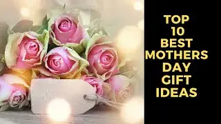 Top 10 Best Mothers Day Gift Ideas
