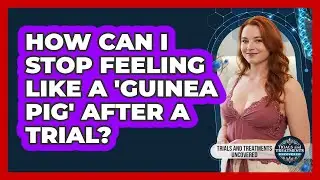 How Can I Stop Feeling Like A 'guinea Pig' After A Trial? - Trials and Treatments Uncovered