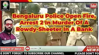 Bengaluru Police Open Fire |  Arrest 2 In Murder Of A Rowdy-Sheeter In A Bank | Mirror Of India 1