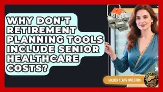 Why Don't Retirement Planning Tools Include Senior Healthcare Costs? - Golden Years Investing