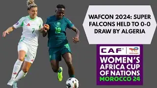 WAFCON 2024: Super Falcons Held To 0-0 Draw By Algeria