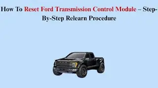 How To Reset Ford Transmission Control Module &ndash; Step-By-Step Relearn Procedure