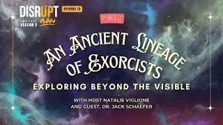 Season 2 Ep 13, Disrupt Now Podcast: An Ancient Lineage of Exorcists: Exploring Beyond the Visible