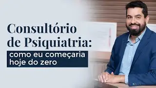 Consult&oacute;rio de Psiquiatria: como eu come&ccedil;aria hoje do zero