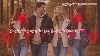 ქალები,ქალები და ქალები(cover)❤️ტექსტის ავტორი bacha❤️