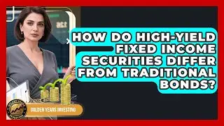How Do High-Yield Fixed Income Securities Differ From Traditional Bonds? - Golden Years Investing