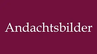 How to Pronounce ''Andachtsbilder'' (Devotional images) Correctly in German