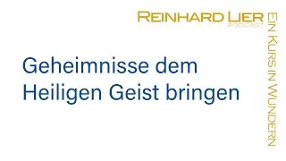 Geheimnisse dem Heiligen Geist überbringen: Podcast von Reinhard Lier & Ein Kurs in Wundern