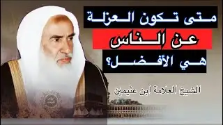 متى تكون العزلة عن الناس هي الأفضل | العلامة محمد بن صالح العثيمين رحمه الله