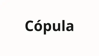 How to pronounce C&oacute;pula