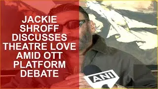 JACKIE SHROFF DISCUSSES THEATRE LOVE AMID OTT PLATFORM DEBATE