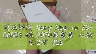 商品評測 Sony Xperia Z3+ E6553 4G 2070萬畫素 八核 5.2吋 32G