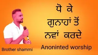 ANONINTED WORSHIP|| ਧੋ ਕੇ ਗੁਨਾਹਾਂ ਤੋਂ ਨਵਾਂ ਕਰਦੇ ||.                 WORSHIPER BROTHER SHAMMI||