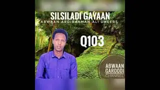 Silsiladii  Gayaan  Qaybti 103 iyo Abwan Abdiraxman A Dhere oo markale kusoo laabtay goloha