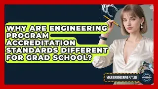 Why Are Engineering Program Accreditation Standards Different For Grad School?