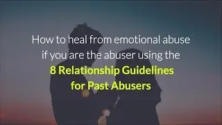 How to heal from emotional abuse — a guide for past abusers