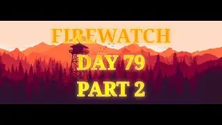 FireWatch Day 79 Part 2