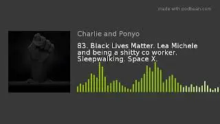 83. Black Lives Matter. Lea Michele and being a shitty co worker. Sleepwalking. Space X.