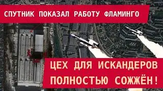 СПУТНИК ПОКАЗАЛ  РАБОТУ ФЛАМИНГО: ЦЕХ ДЛЯ ИСКАНДЕРОВ ПОЛНОСТЬЮ СОЖЖЁН!