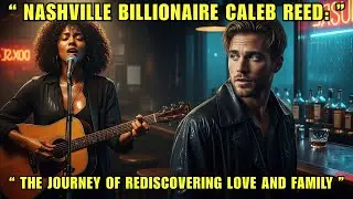 Nashville Billionaire Caleb Reed: The Journey of Rediscovering Love and Family