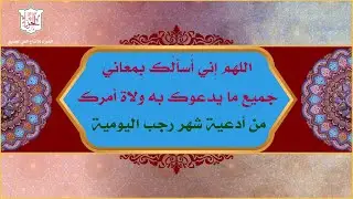 اللهم إِني أَسأَلُك بِمعاني جميع ما يدعوك به ولاة أَمرك من أدعية شهر رجب اليومية / الملا محمد جلاوي