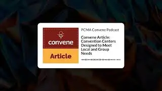 Convene Article: Convention Centers Designed to Meet Local and Group Needs | PCMA Convene Podcast