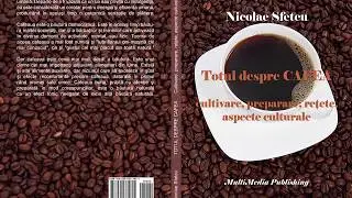 Totul despre cafea - Cultivare, preparare, reţete, aspecte culturale