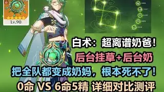 【原神】白术 0命~6命5精 实战对比测评：超离谱奶爸！后台奶+挂草，全队都变成奶妈，根本死不了！