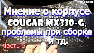 Обновляю свой ПК: Мнение о корпусе COUGAR MX330-G, проблемы при сборке и тд. Часть 5
