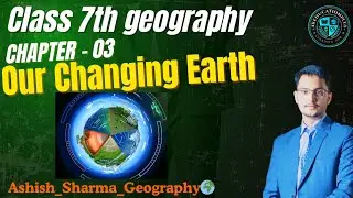 Our changing Earth 🌎 | Chapter 3 | Class 7th Geo | Geography🌎| Ashish Sharma Geography | UPSC |