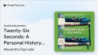 Twenty-Six Seconds: A Personal History of the&hellip; by Alexandra Zapruder &middot; Audiobook preview