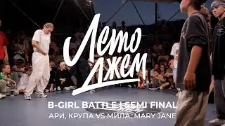 АРИ, КРУПА VS МИЛА, MARY JANE  | B-GIRL BATTLE | SEMI FINAL | ЛЕТО ДЖЕМ 2023