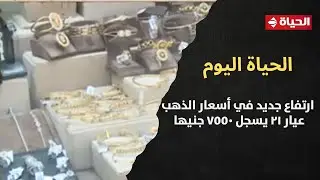 الحياة اليوم - ارتفاع جديد في أسعار الذهب .. وعيار 21 يسجل 7550 جنيها