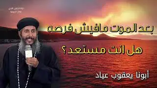 بعد الموت يقول الكتاب قد اغلق الباب- ابونا يعقوب عياد