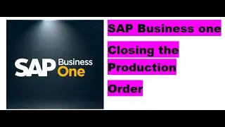 Production order closing in SAP Business one , Issue for production