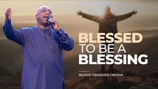 Blessed To Be A Blessing | Bishop Ebenezer Obodai | Sunday Rebroadcast